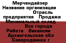 Мерчендайзер › Название организации ­ Team PRO 24 › Отрасль предприятия ­ Продажи › Минимальный оклад ­ 30 000 - Все города Работа » Вакансии   . Архангельская обл.,Северодвинск г.